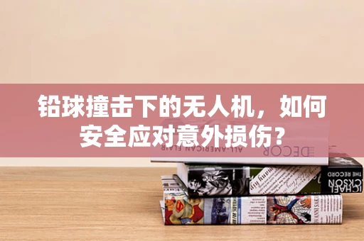铅球撞击下的无人机，如何安全应对意外损伤？