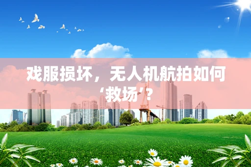 戏服损坏，无人机航拍如何‘救场’？
