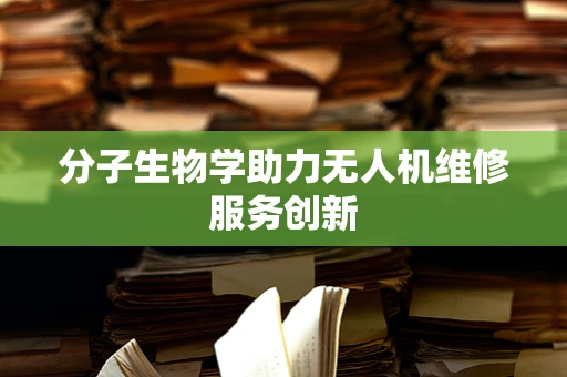 分子生物学助力无人机维修服务创新