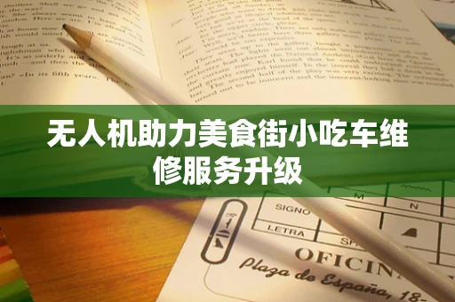 无人机助力美食街小吃车维修服务升级