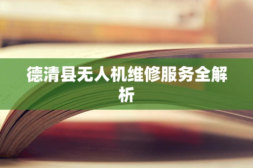 德清县无人机维修服务全解析