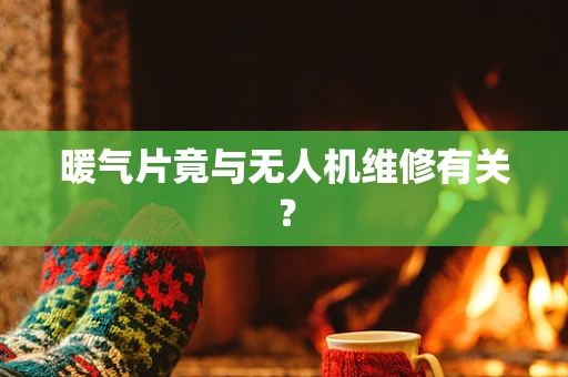 暖气片竟与无人机维修有关？