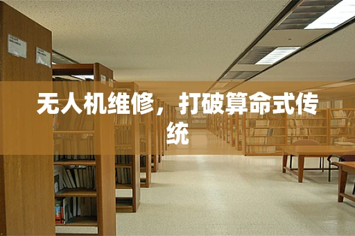 无人机维修，打破算命式传统