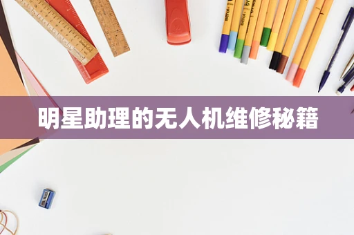 明星助理的无人机维修秘籍