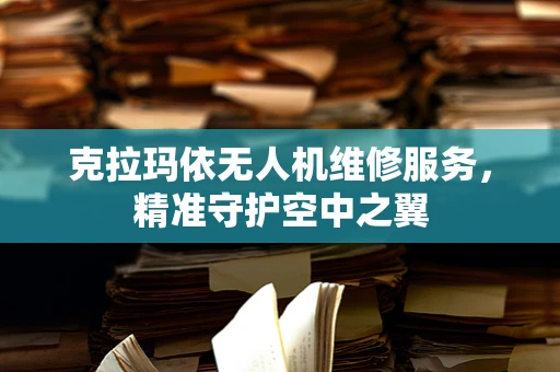 克拉玛依无人机维修服务，精准守护空中之翼