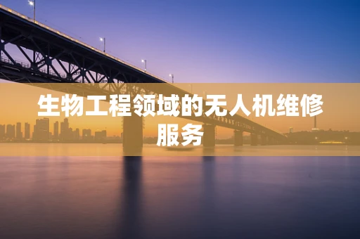 生物工程领域的无人机维修服务