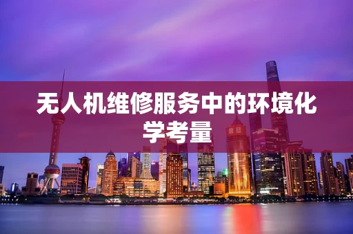 无人机维修服务中的环境化学考量