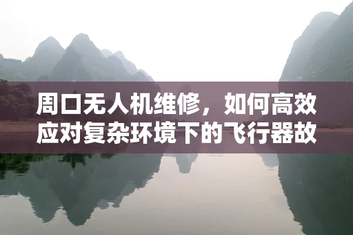 周口无人机维修，如何高效应对复杂环境下的飞行器故障？
