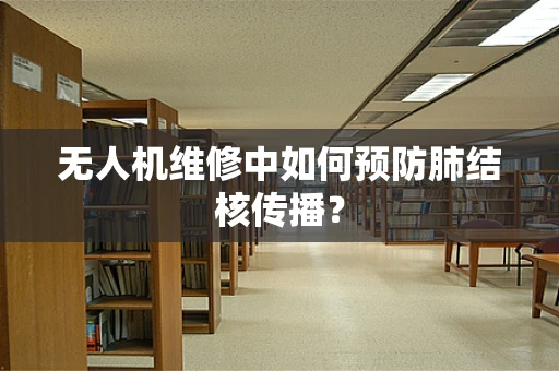 无人机维修中如何预防肺结核传播？