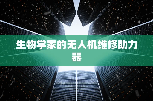 生物学家的无人机维修助力器