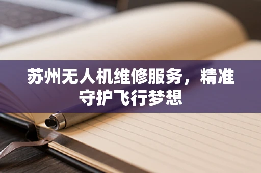 苏州无人机维修服务，精准守护飞行梦想