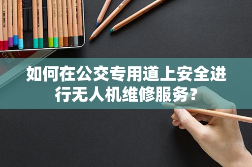 如何在公交专用道上安全进行无人机维修服务？