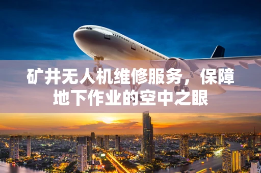 矿井无人机维修服务，保障地下作业的空中之眼