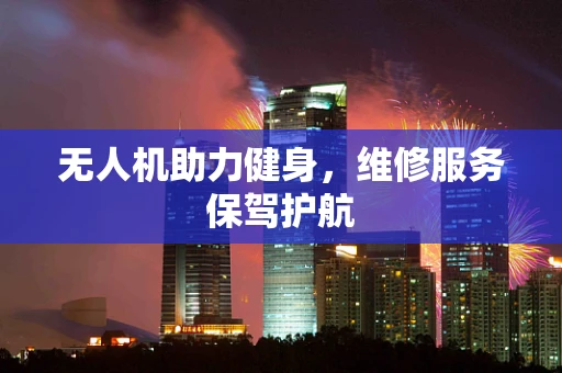 无人机助力健身，维修服务保驾护航
