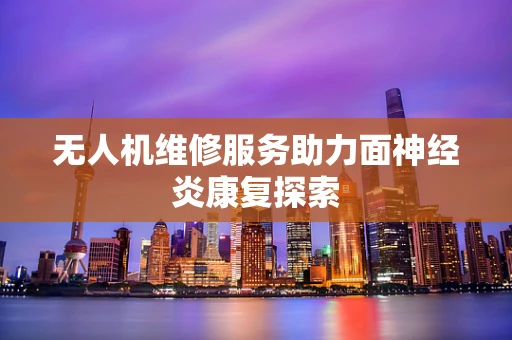 无人机维修服务助力面神经炎康复探索