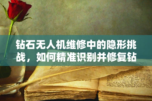 钻石无人机维修中的隐形挑战，如何精准识别并修复钻石涂层磨损？