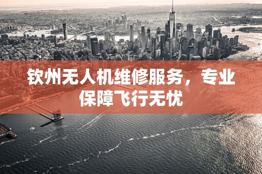 钦州无人机维修服务，专业保障飞行无忧
