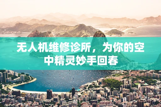 无人机维修诊所，为你的空中精灵妙手回春