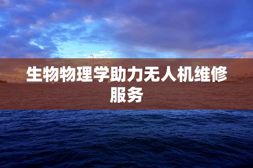 生物物理学助力无人机维修服务