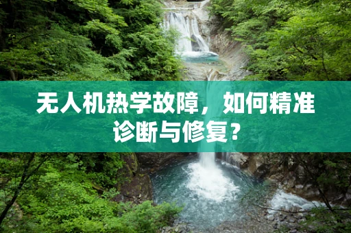 无人机热学故障，如何精准诊断与修复？