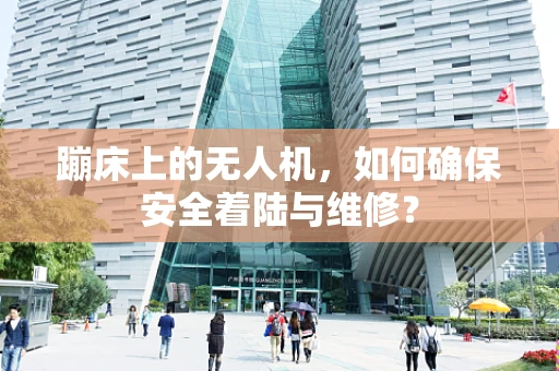 蹦床上的无人机，如何确保安全着陆与维修？