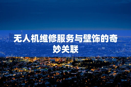 无人机维修服务与壁饰的奇妙关联
