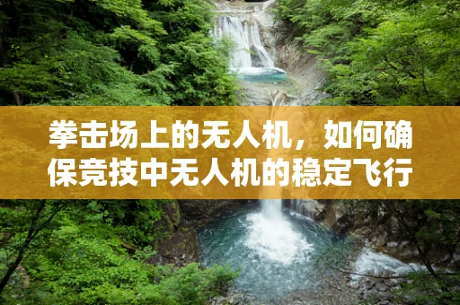 拳击场上的无人机，如何确保竞技中无人机的稳定飞行？