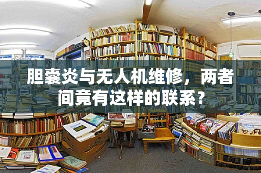 胆囊炎与无人机维修，两者间竟有这样的联系？