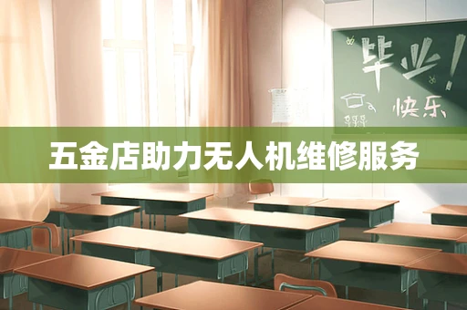 五金店助力无人机维修服务