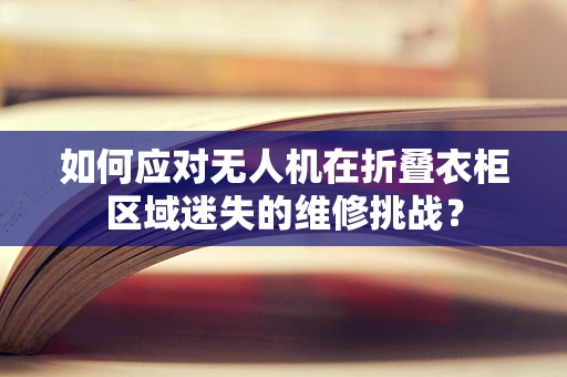 如何应对无人机在折叠衣柜区域迷失的维修挑战？