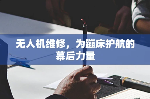 无人机维修，为蹦床护航的幕后力量
