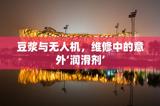 豆浆与无人机，维修中的意外‘润滑剂’