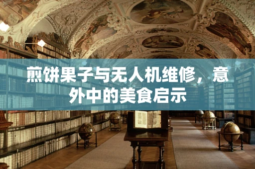 煎饼果子与无人机维修，意外中的美食启示