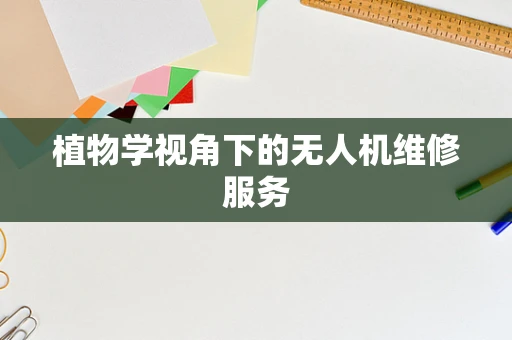 植物学视角下的无人机维修服务