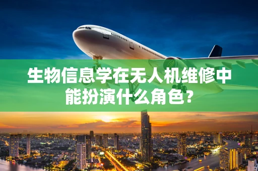 生物信息学在无人机维修中能扮演什么角色？