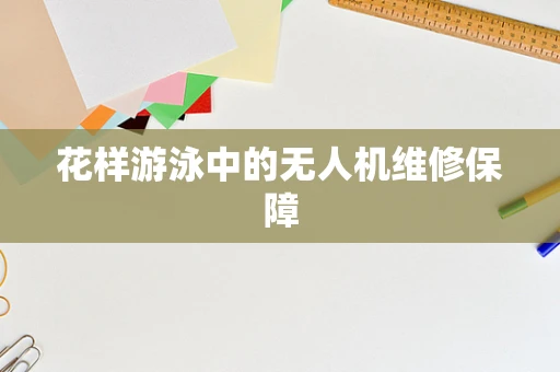 花样游泳中的无人机维修保障