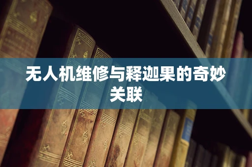 无人机维修与释迦果的奇妙关联