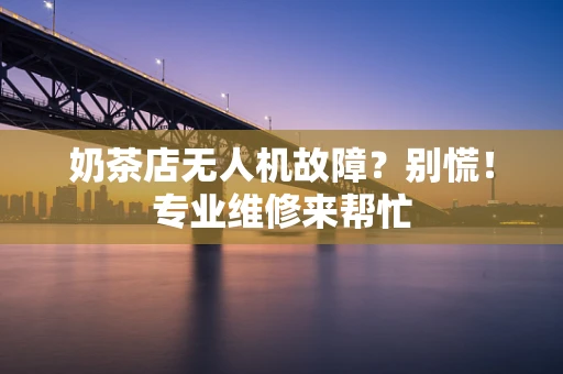 奶茶店无人机故障？别慌！专业维修来帮忙