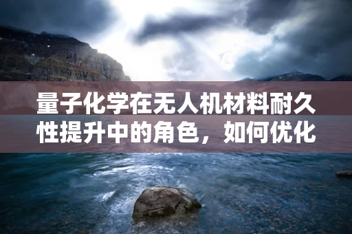 量子化学在无人机材料耐久性提升中的角色，如何优化涂层以增强抗腐蚀性？