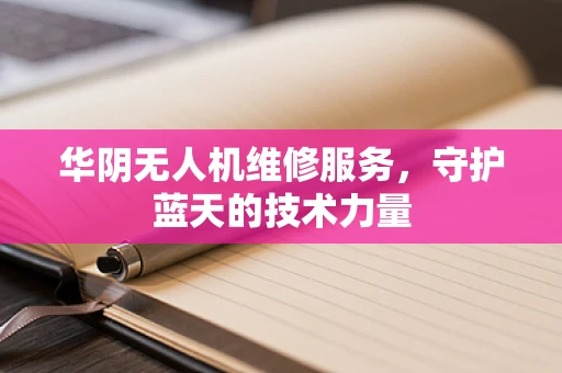 华阴无人机维修服务，守护蓝天的技术力量