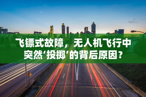 飞镖式故障，无人机飞行中突然‘投掷’的背后原因？