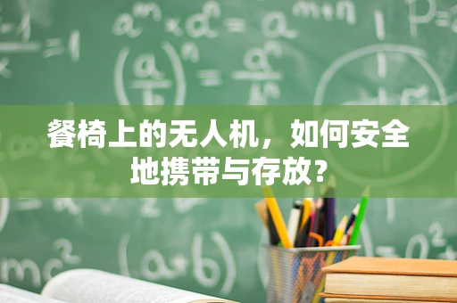 餐椅上的无人机，如何安全地携带与存放？