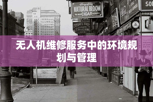 无人机维修服务中的环境规划与管理