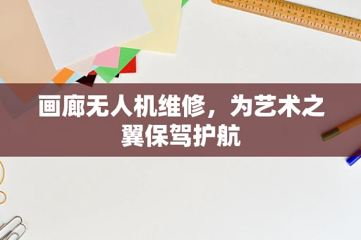 画廊无人机维修，为艺术之翼保驾护航