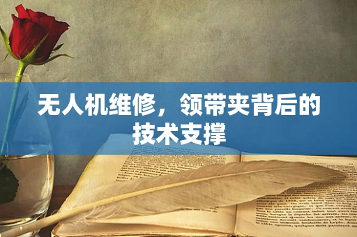 无人机维修，领带夹背后的技术支撑