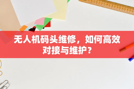 无人机码头维修，如何高效对接与维护？