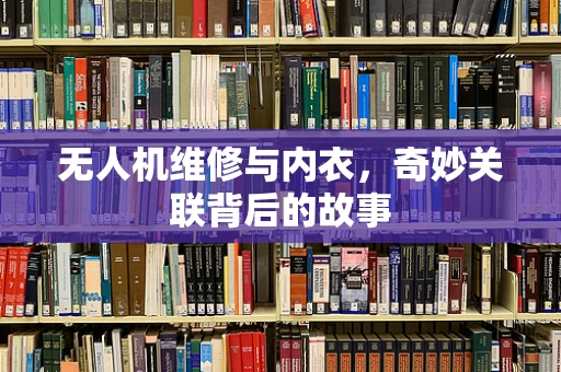 无人机维修与内衣，奇妙关联背后的故事