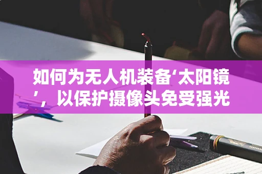 如何为无人机装备‘太阳镜’，以保护摄像头免受强光干扰？
