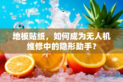 地板贴纸，如何成为无人机维修中的隐形助手？