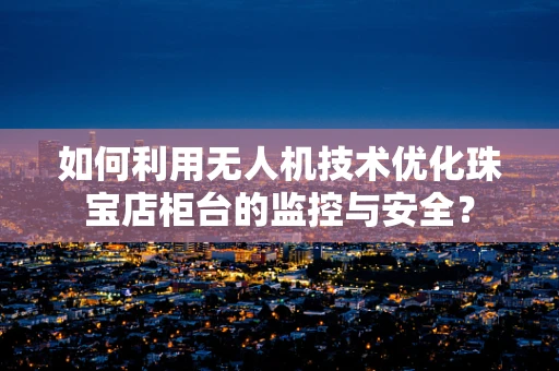 如何利用无人机技术优化珠宝店柜台的监控与安全？
